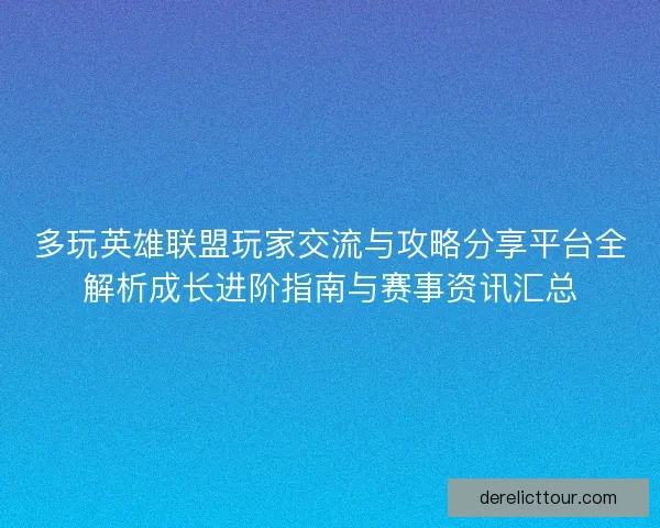 多玩英雄联盟玩家交流与攻略分享平台全解析成长进阶指南与赛事资讯汇总