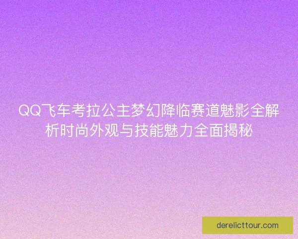 QQ飞车考拉公主梦幻降临赛道魅影全解析时尚外观与技能魅力全面揭秘