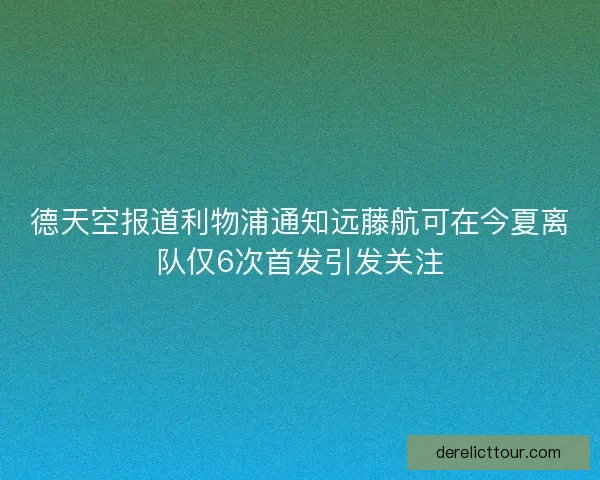 德天空报道利物浦通知远藤航可在今夏离队仅6次首发引发关注
